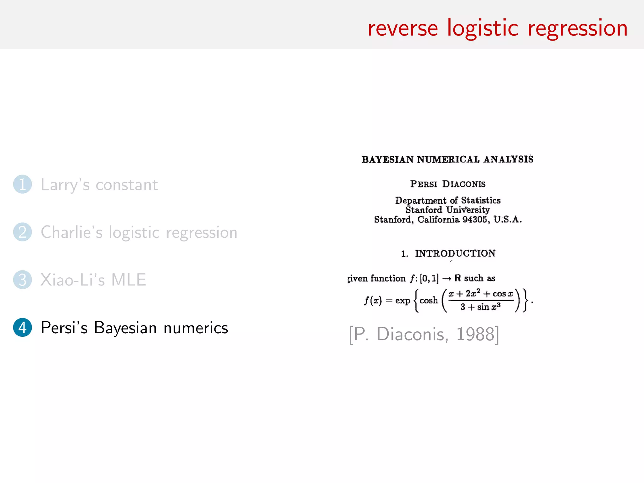 reverse logistic regression
1 Larry’s constant
2 Charlie’s logistic regression
3 Xiao-Li’s MLE
4 Persi’s Bayesian numerics [P. Diaconis, 1988]
 
