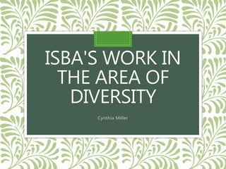ISBA'S WORK IN
THE AREA OF
DIVERSITY
Cynthia Miller
 