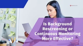 Is Background
Rescreening or
Continuous Monitoring
More Effective?
 