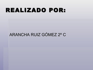 REALIZADO POR: ARANCHA RUIZ GÓMEZ 2º C 