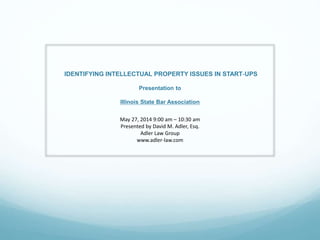 IDENTIFYING INTELLECTUAL PROPERTY ISSUES IN START‐UPS
Presentation to
Illinois State Bar Association
May 27, 2014 9:00 am – 10:30 am
Presented by David M. Adler, Esq.
Adler Law Group
www.adler-law.com
 