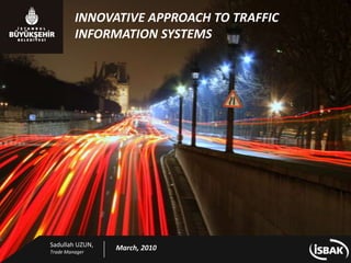 INNOVATIVE APPROACH TO TRAFFIC INFORMATION SYSTEMS Sadullah UZUN,  TradeManager March, 2010 