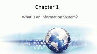 Chapter 1
What is an Information System?
 