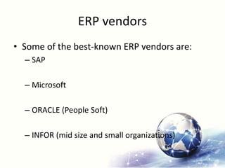 ERP vendors
• Some of the best-known ERP vendors are:
– SAP
– Microsoft
– ORACLE (People Soft)
– INFOR (mid size and small organizations)
 