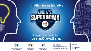 An Alien Brains initiative
Learn.Grow.Earn.
4 weeks | 4 technologies
Job offers,
exciting internship
offers and what not!
Coming
this
INDIA’S SUPER BRAIN
INR 1,00,000
1st RUNNER UP
INR 50,000
2nd RUNNER UP
INR 25,000
August
 