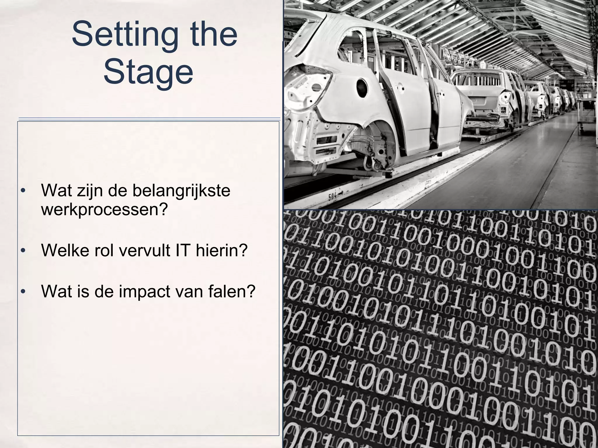 Setting the 
Stage 
• Wat zijn de belangrijkste 
werkprocessen? 
• Welke rol vervult IT hierin? 
• Wat is de impact van falen? 
 