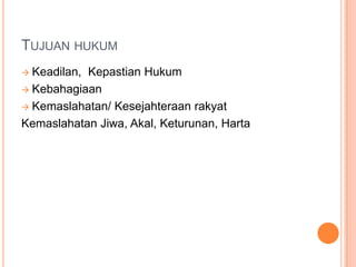 TUJUAN HUKUM
 Keadilan, Kepastian Hukum
 Kebahagiaan
 Kemaslahatan/ Kesejahteraan rakyat
Kemaslahatan Jiwa, Akal, Keturunan, Harta
 
