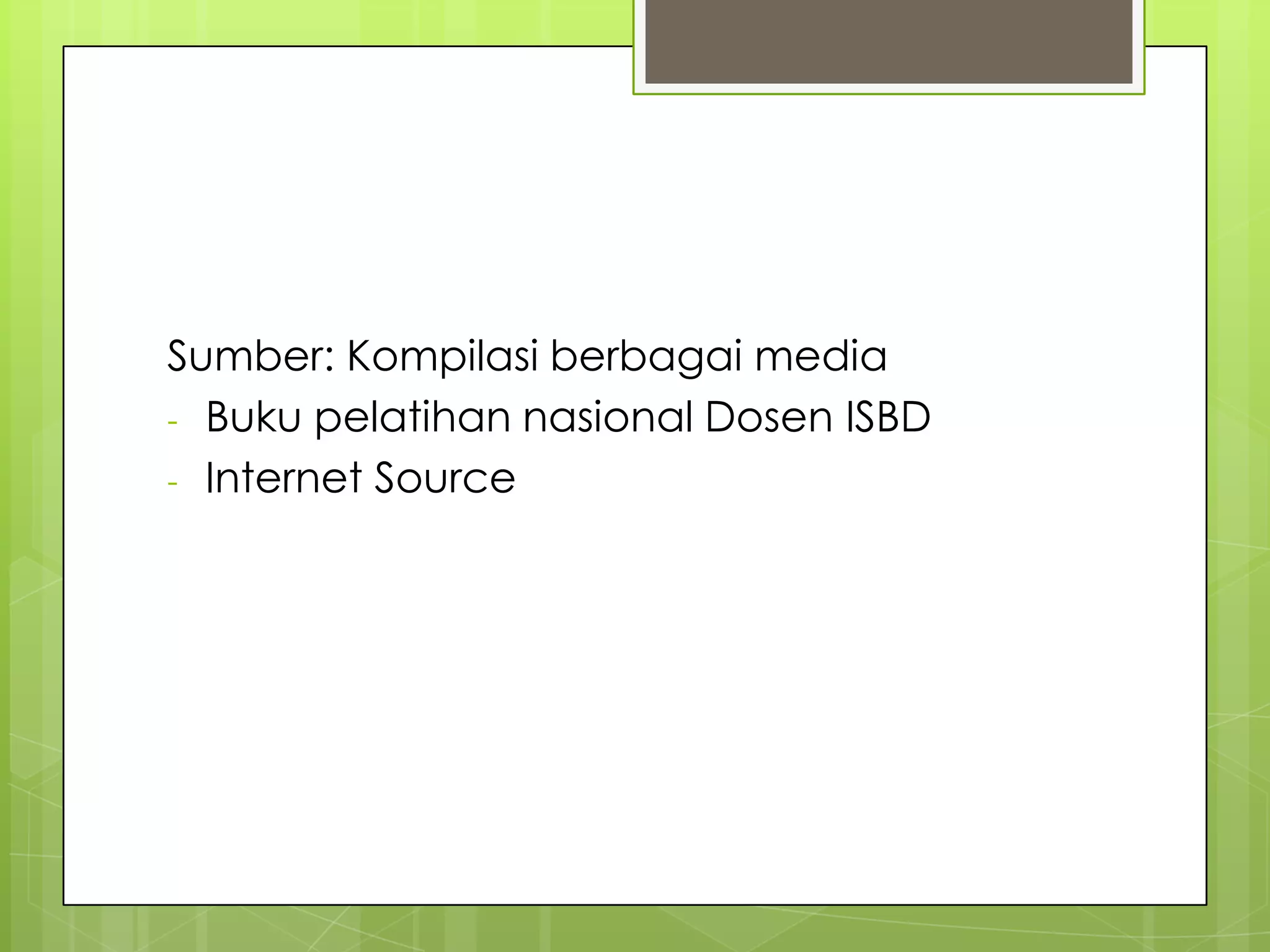 Sumber: Kompilasi berbagai media
- Buku pelatihan nasional Dosen ISBD
- Internet Source
 