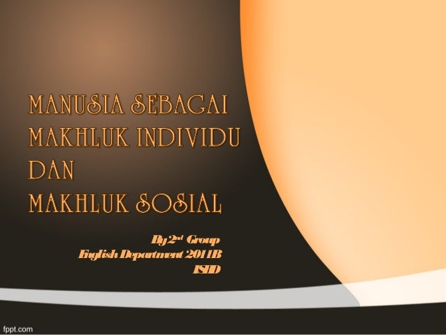 Manusia Sebagai Makhluk Individu Dan Makhluk Sosial Manusia Sebagai Makhluk Individu Dan Makhluk Sosial