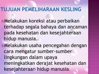 Melakukan

koreksi atau perbaikan
terhadap segala bahaya dan ancaman
pada kesehatan dan kesejahteraan
hidup manusia.
Melakukan usaha pencegahan dengan
cara mengatur sumber-sumber
lingkungan dalam upaya
meningkatkan derajat kesehatan dan
kesejahteraan hidup manusia.

 