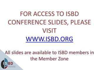 FOR ACCESS TO ISBD
CONFERENCE SLIDES, PLEASE
VISIT
WWW.ISBD.ORG
All slides are available to ISBD members in
the Member Zone
 