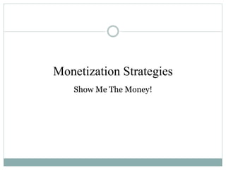 Monetization Strategies
Show Me The Money!
 