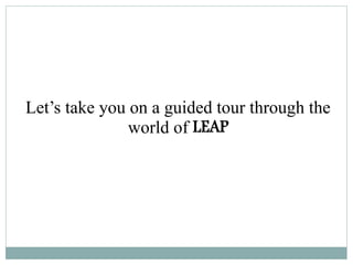 Let’s take you on a guided tour through the
world of LEAP
 