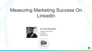 Ahmad Abdullah
Insights Lead, India
LinkedIn
@aabdullah
Measuring Marketing Success On
LinkedIn
 