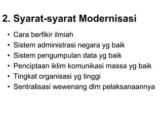 2. Syarat-syarat Modernisasi
• Cara berfikir ilmiah
• Sistem administrasi negara yg baik
• Sistem pengumpulan data yg baik
• Penciptaan iklim komunikasi massa yg baik
• Tingkat organisasi yg tinggi
• Sentralisasi wewenang dlm pelaksanaannya
 