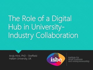 The Role of a Digital
Hub in University-
Industry Collaboration
Andy Hirst, PhD - Sheffield
Hallam University, UK
 
