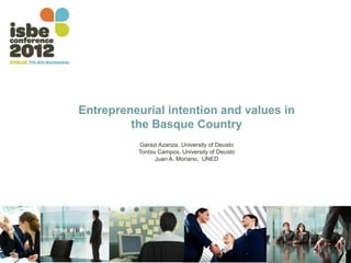 Entrepreneurial intention and values in
         the Basque Country
          Garazi Azanza, University of Deusto
          Tontxu Campos, University of Deusto
                Juan A. Moriano, UNED
 