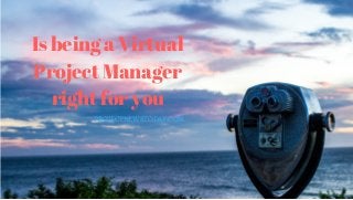 Is being a Virtual
Project Manager
right for you
PROJECTNEWSTODAY.COM
 