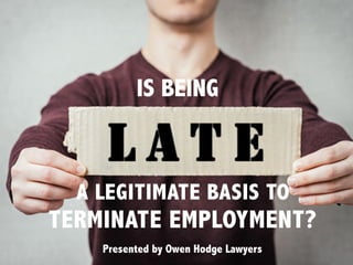 IS BEING
A LEGITIMATE BASIS TO
TERMINATE EMPLOYMENT?
Presented by Owen Hodge Lawyers
 