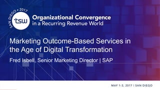 Marketing Outcome-Based Services in
the Age of Digital Transformation
Fred Isbell, Senior Marketing Director | SAP
 