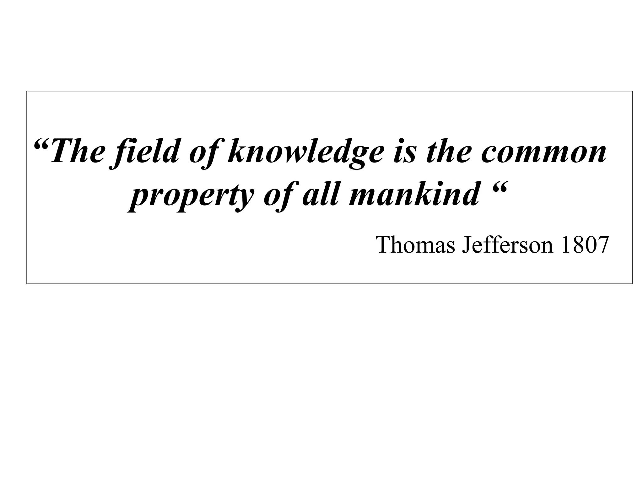 “The field of knowledge is the common
      property of all mankind “
                      Thomas Jefferson 1807
 