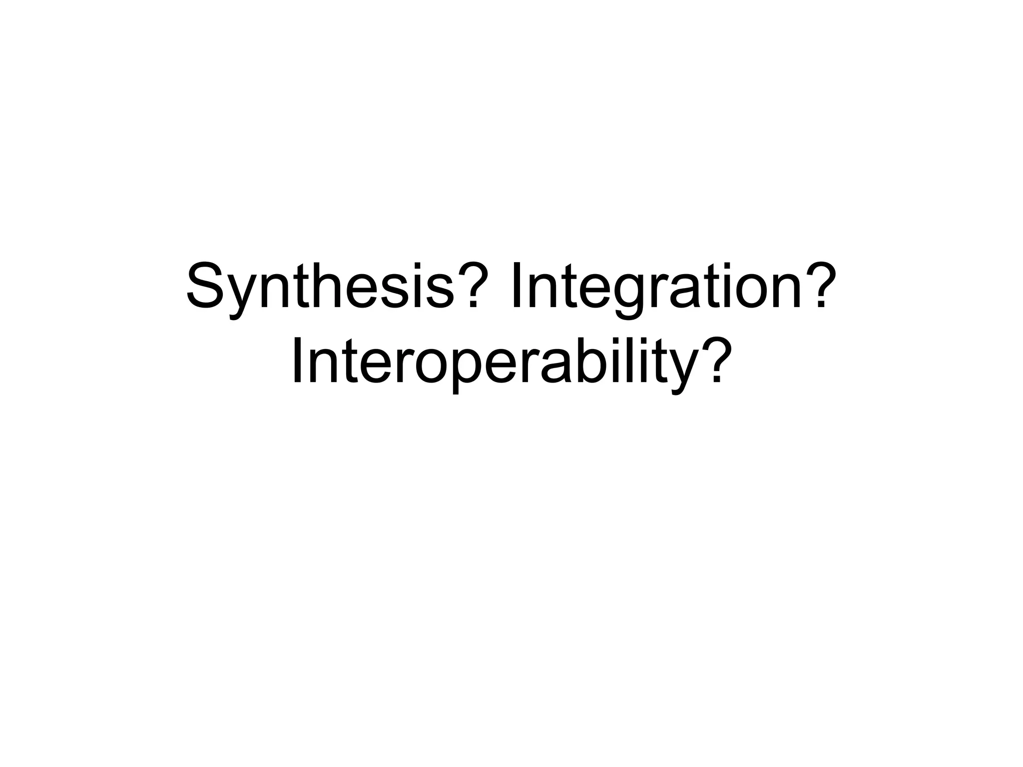 Synthesis? Integration?
   Interoperability?
 