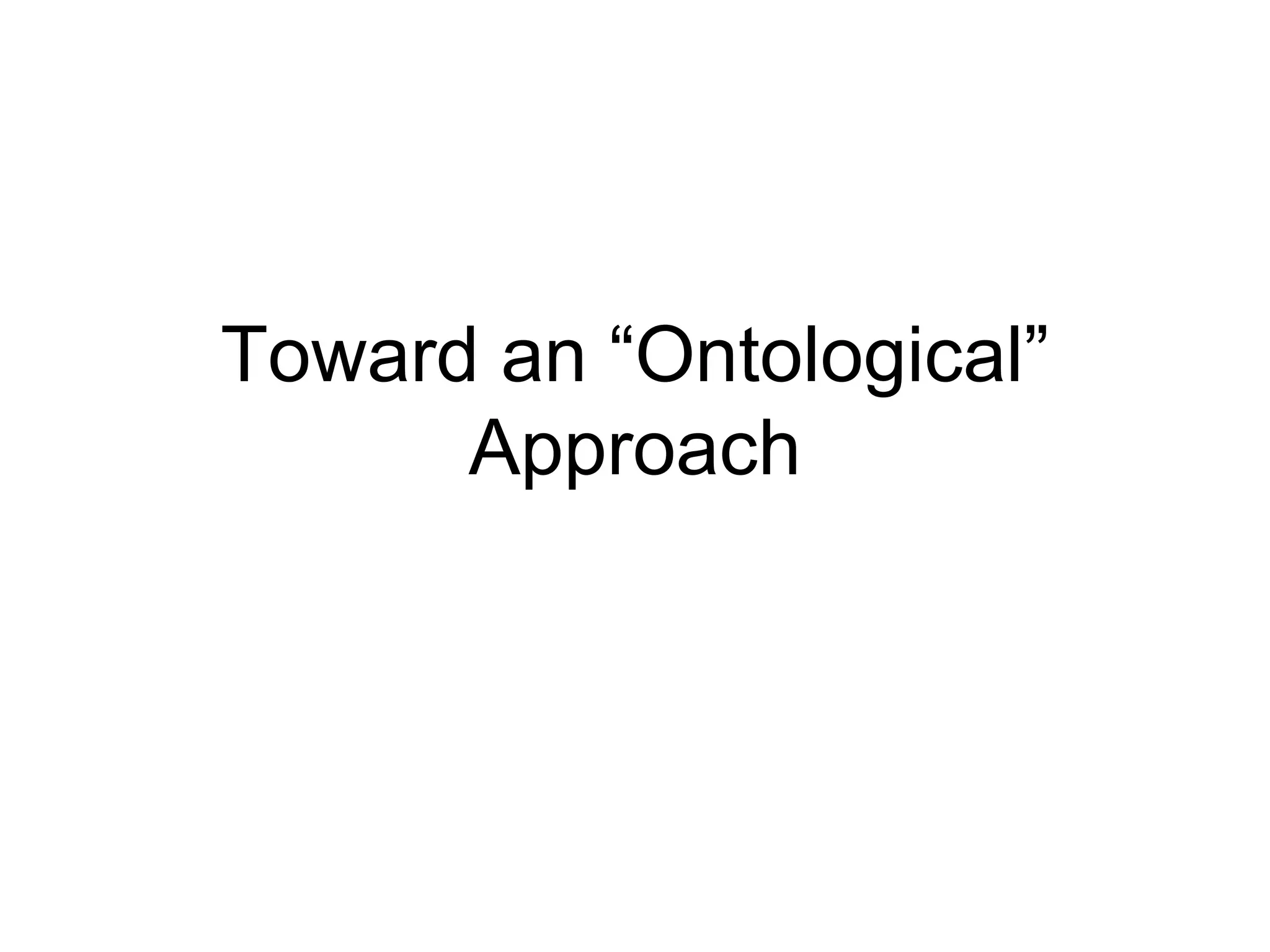 Toward an “Ontological”
      Approach
 