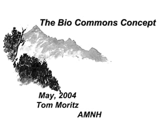 The Bio Commons Concept




May, 2004
Tom Moritz
          AMNH
 