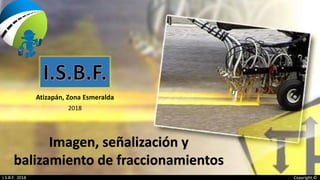 Imagen, señalización y
balizamiento de fraccionamientos
Atizapán, Zona Esmeralda
2018
I.S.B.F. 2018 Copyright ©
 