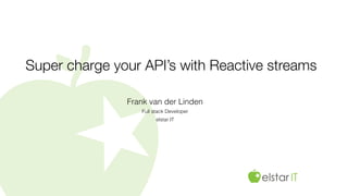 Super charge your API’s with Reactive streams
Frank van der Linden
Full stack Developer
elstar IT
 