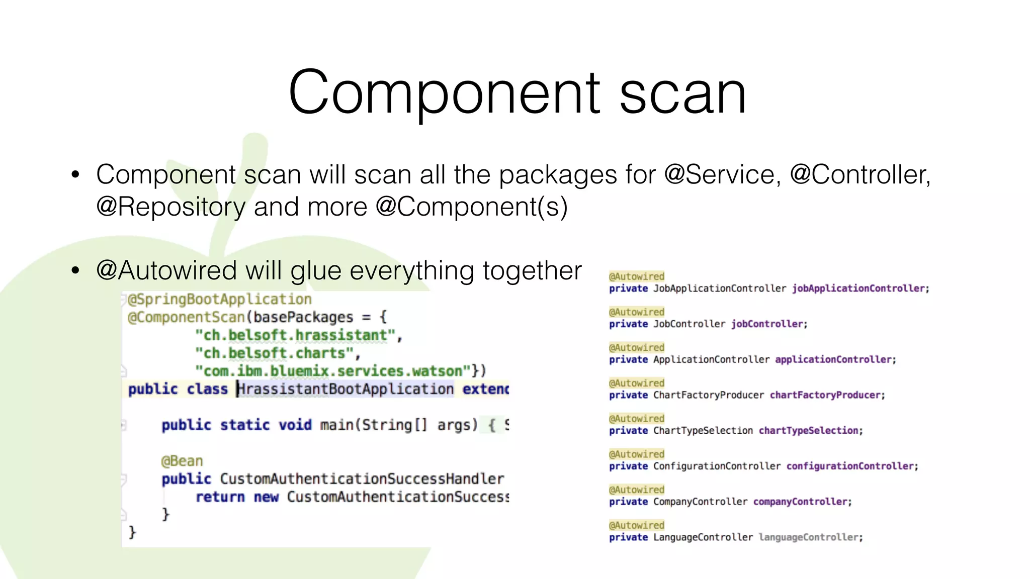 Component scan
• Component scan will scan all the packages for @Service, @Controller,
@Repository and more @Component(s)
• @Autowired will glue everything together
 