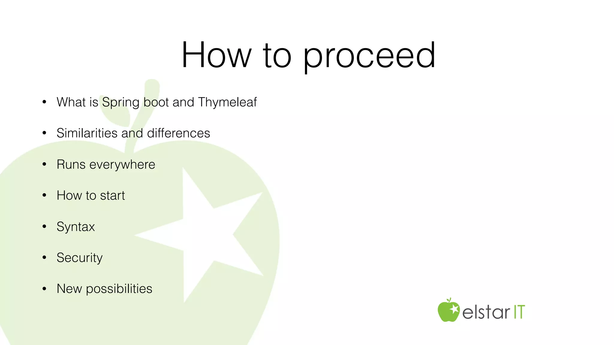 How to proceed
• What is Spring boot and Thymeleaf
• Similarities and differences
• Runs everywhere
• How to start
• Syntax
• Security
• New possibilities
 