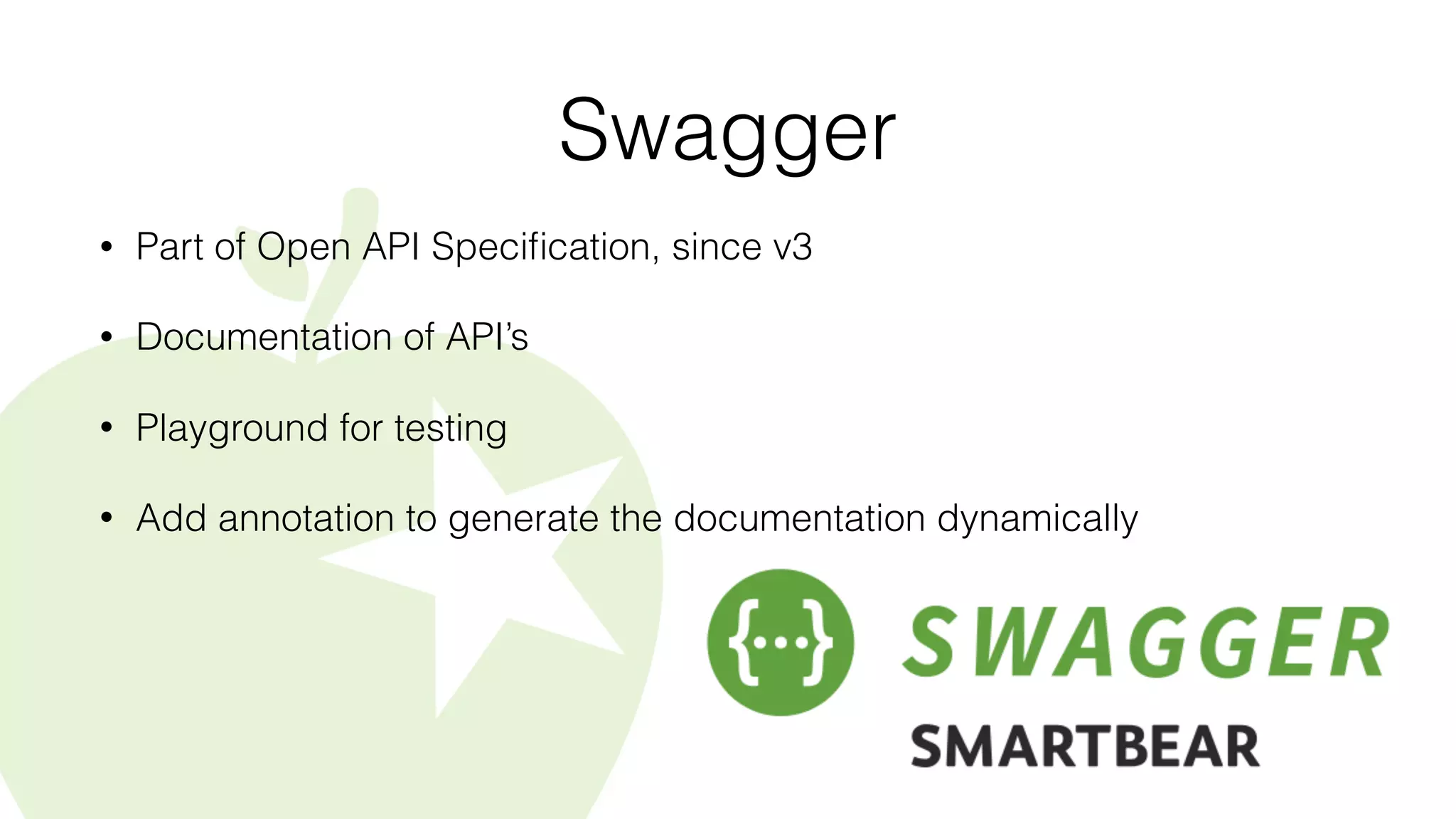 Swagger
• Part of Open API Speciﬁcation, since v3
• Documentation of API’s
• Playground for testing
• Add annotation to generate the documentation dynamically
 