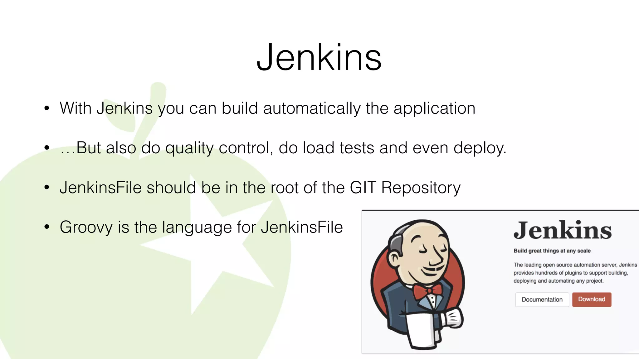 Jenkins
• With Jenkins you can build automatically the application
• …But also do quality control, do load tests and even deploy.
• JenkinsFile should be in the root of the GIT Repository
• Groovy is the language for JenkinsFile
 