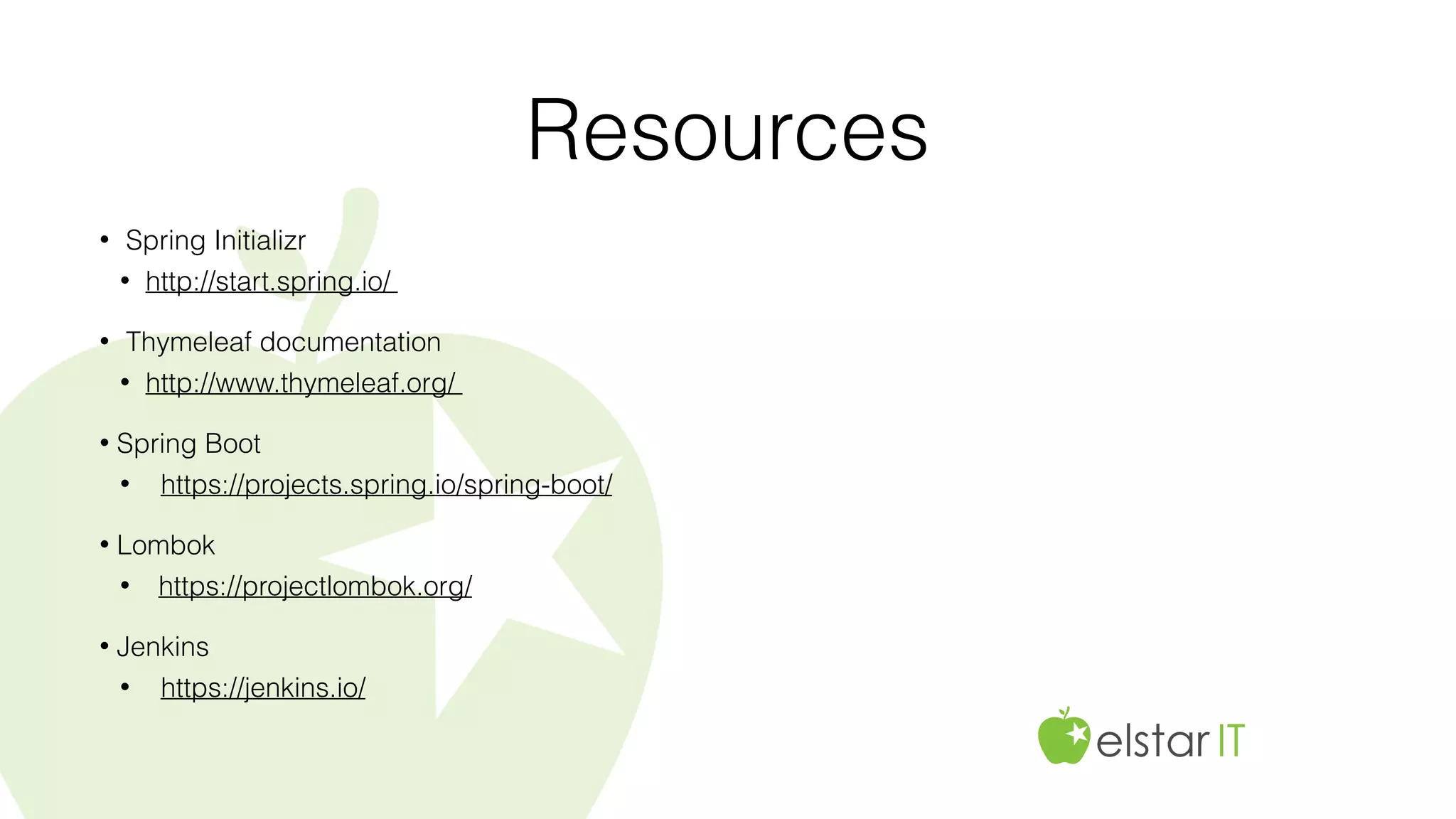 Resources
• Spring Initializr
• http://start.spring.io/
• Thymeleaf documentation
• http://www.thymeleaf.org/
• Spring Boot
• https://projects.spring.io/spring-boot/
• Lombok
• https://projectlombok.org/
• Jenkins
• https://jenkins.io/
 