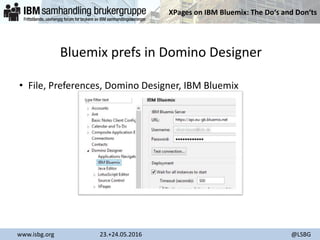 XPages on IBM Bluemix: The Do‘s and Don‘ts
www.isbg.org 23.+24.05.2016 @LSBG
Bluemix prefs in Domino Designer
• File, Preferences, Domino Designer, IBM Bluemix
 