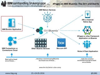 XPages on IBM Bluemix: The Do‘s and Don‘ts
www.isbg.org 23.+24.05.2016 @LSBG
www.ibm.biz/what-is-dev-comp
 
