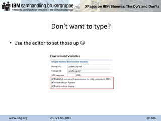 XPages on IBM Bluemix: The Do‘s and Don‘ts
www.isbg.org 23.+24.05.2016 @LSBG
Don‘t want to type?
• Use the editor to set those up 
 