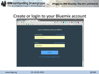 XPages on IBM Bluemix: The Do‘s and Don‘ts
www.isbg.org 23.+24.05.2016 @LSBG
Create or login to your Bluemix account
 
