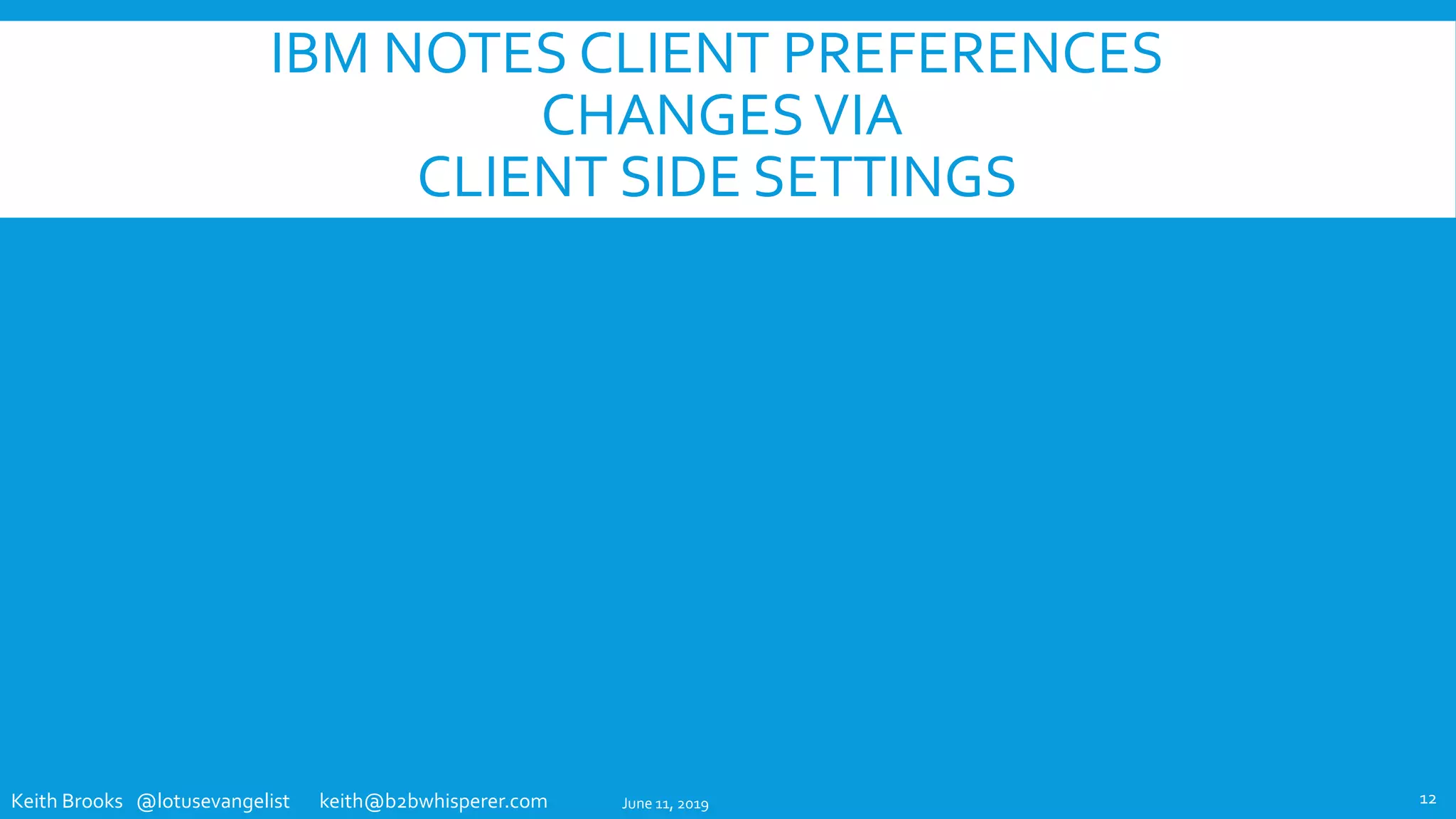 Keith Brooks @lotusevangelist keith@b2bwhisperer.com
IBM NOTES CLIENT PREFERENCES
CHANGESVIA
CLIENT SIDE SETTINGS
June 11, 2019 12
 