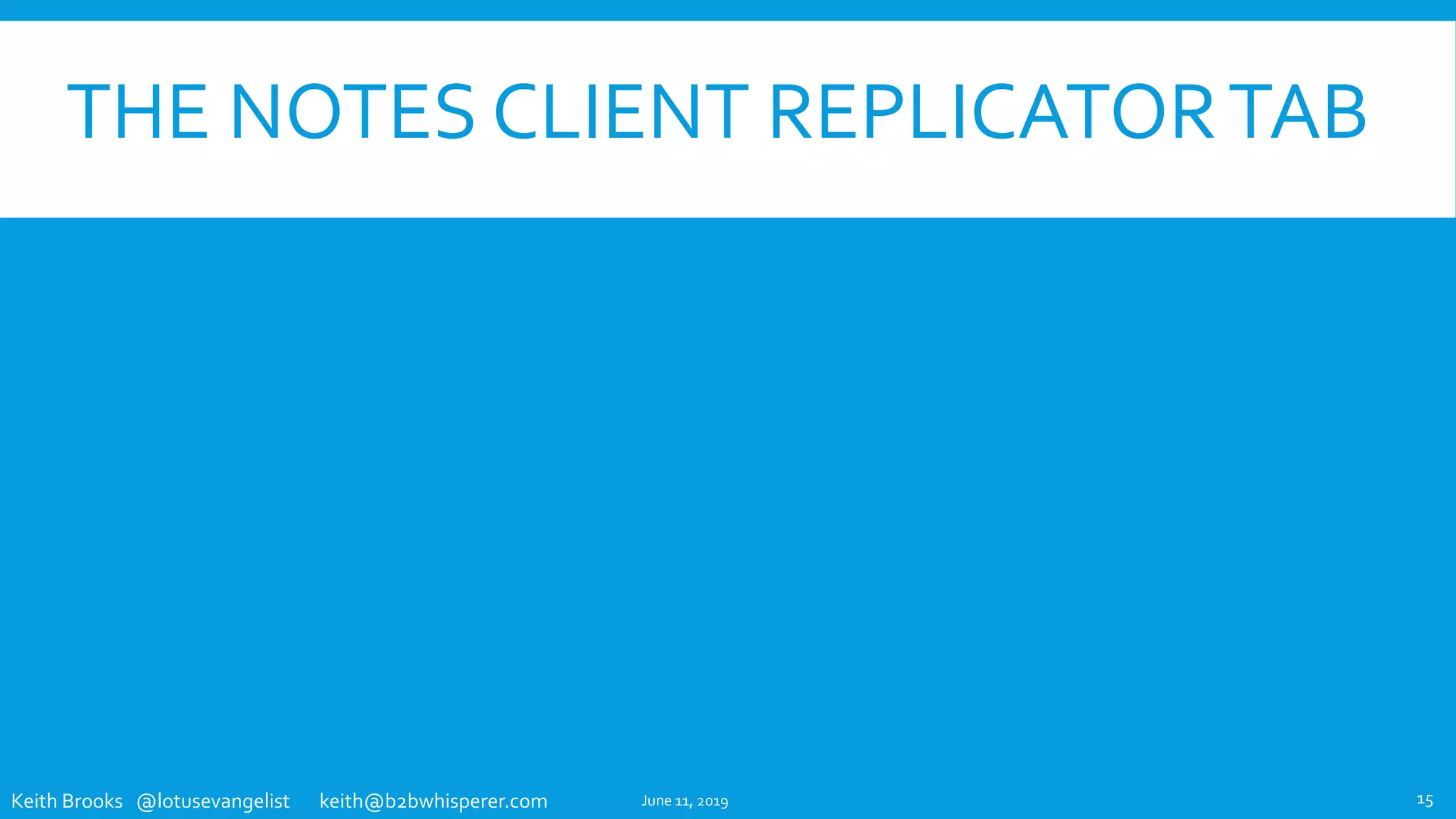 Keith Brooks @lotusevangelist keith@b2bwhisperer.com
THE NOTES CLIENT REPLICATORTAB
June 11, 2019 15
 