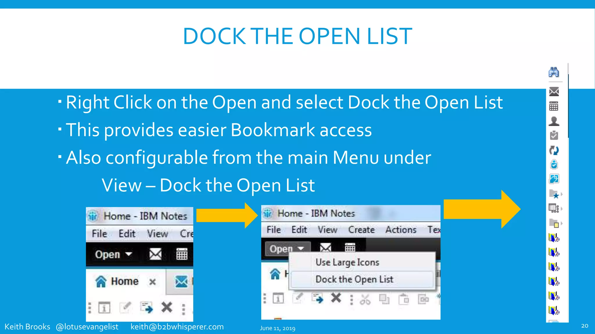 Keith Brooks @lotusevangelist keith@b2bwhisperer.com
DOCKTHE OPEN LIST
Right Click on the Open and select Dock the Open List
This provides easier Bookmark access
Also configurable from the main Menu under
View – Dock the Open List
June 11, 2019 20
 