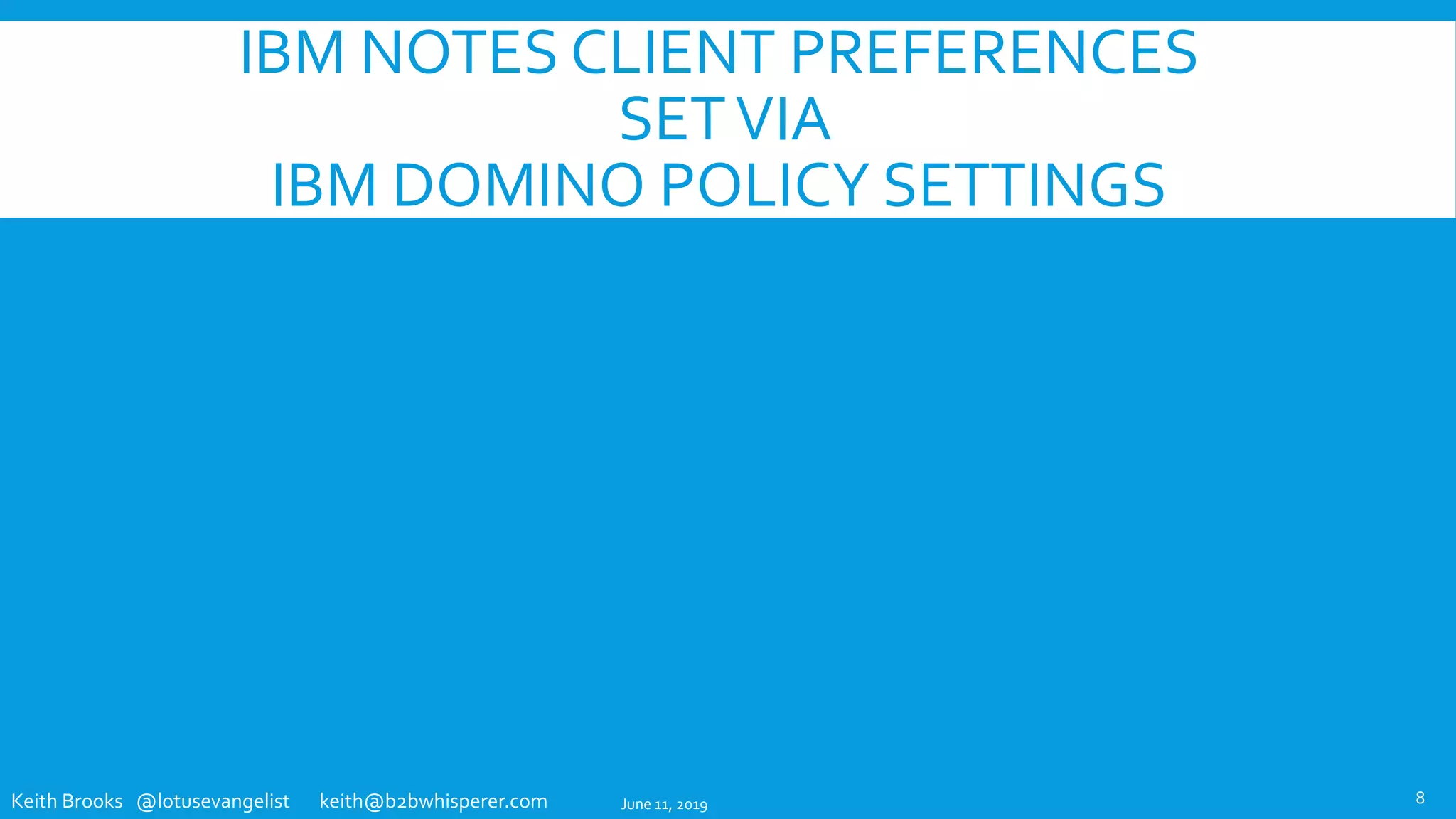Keith Brooks @lotusevangelist keith@b2bwhisperer.com
IBM NOTES CLIENT PREFERENCES
SETVIA
IBM DOMINO POLICY SETTINGS
June 11, 2019 8
 
