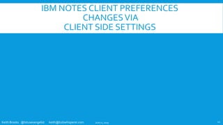 Keith Brooks @lotusevangelist keith@b2bwhisperer.com
IBM NOTES CLIENT PREFERENCES
CHANGESVIA
CLIENT SIDE SETTINGS
June 11, 2019 12
 