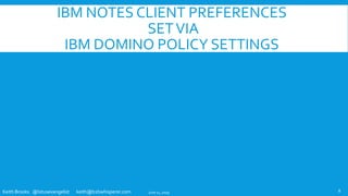 Keith Brooks @lotusevangelist keith@b2bwhisperer.com
IBM NOTES CLIENT PREFERENCES
SETVIA
IBM DOMINO POLICY SETTINGS
June 11, 2019 8
 