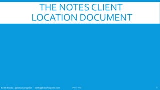 Keith Brooks @lotusevangelist keith@b2bwhisperer.com
THE NOTES CLIENT
LOCATION DOCUMENT
June 11, 2019 5
 