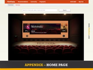 Project name   Home   Link    Link      Link    Dropdown              Search             Link   Dropdown




                  Search for mood, plot, actors, music and more                 Search




                                                                                                           www.filmfiesta.com
                       PLOT                                                    GENRE
                                     MOOD
                                     Find a movie to suit your mood




                      APPENDIX – HOME PAGE
 