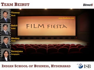 TEAM BEIRUT
    Vismay
    Shah
                             www.filmfiesta.com



    Ankit
    Sobti




    Akshay
    Goel




    Suranjana
    Sengupta




INDIAN SCHOOL OF BUSINESS, HYDERABAD
 