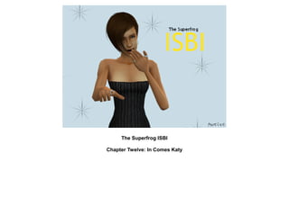 The Superfrog ISBI

Chapter Twelve: In Comes Katy
 