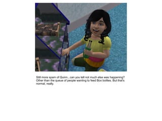 Still more spam of Quinn...can you tell not much else was happening?
Other than the queue of people wanting to feed Box bottles. But that's
normal, really.
 